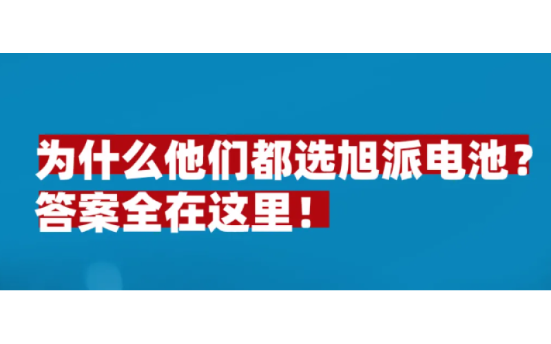 為什么他們都選旭派電池？答案全在這里！
